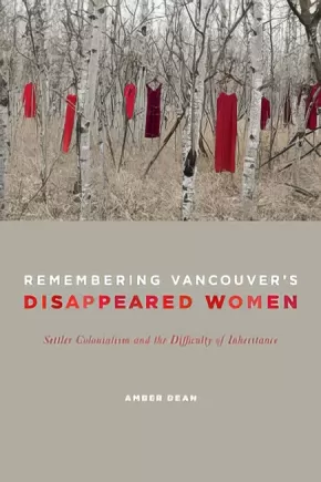 Remembering Vancouvers Disappeared Women Settler Colonialism and the Difficulty of Inheritance